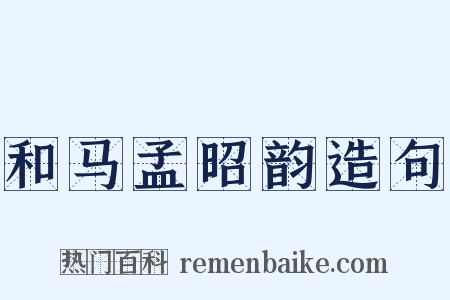 和马孟昭韵造句是什么意思的图片